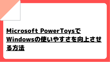 Microsoft PowerToysでWindowsの使いやすさを向上させる方法
