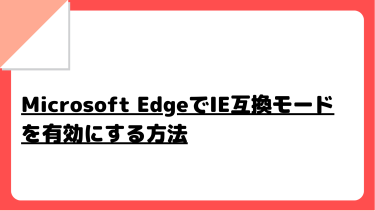 Microsoft EdgeでIE互換モードを有効にする方法