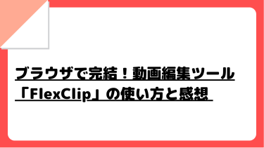 ブラウザで完結！動画編集ツール「FlexClip」の使い方と感想