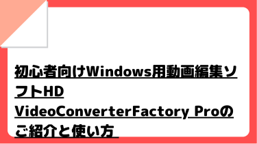 【2022年最新版】お得なキャンペーン情報あり！初心者向けWindows用動画編集ソフトHD VideoConverterFactory Proのご紹介と使い方