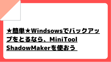 ★簡単★Windsowsでバックアップをとるなら、MiniTool ShadowMakerを使おう