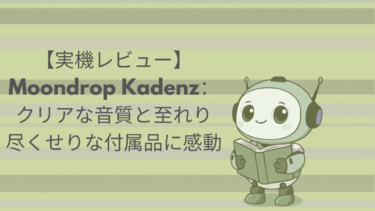 【実機レビュー】Moondrop Kadenz：クリアな音質と至れり尽くせりな付属品に感動